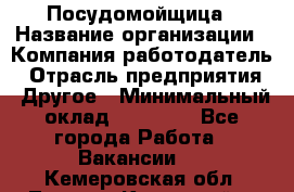 Посудомойщица › Название организации ­ Компания-работодатель › Отрасль предприятия ­ Другое › Минимальный оклад ­ 10 000 - Все города Работа » Вакансии   . Кемеровская обл.,Ленинск-Кузнецкий г.